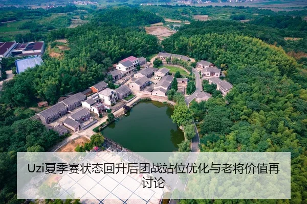 Uzi夏季赛状态回升后团战站位优化与老将价值再讨论
